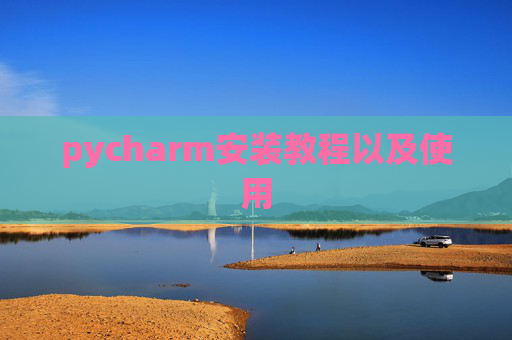 pycharm安装教程以及使用 pycharm安装教程以及使用
